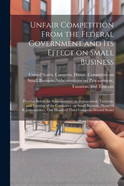 Unfair Competition From the Federal Government and its Effect on Small Business: Hearing Before the Subcommittee on Procurement Taxation and Tourism