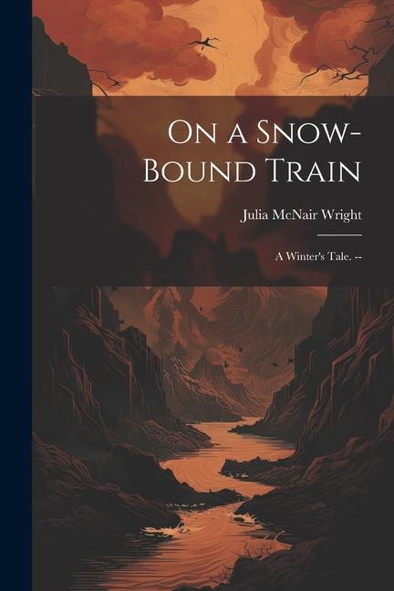 On a Snow-bound Train: A Winter‘s Tale. --