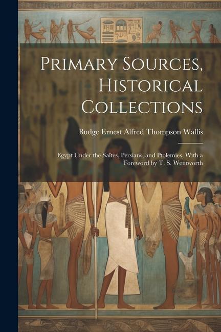 Primary Sources Historical Collections: Egypt Under the Saïtes Persians and Ptolemies With a Foreword by T. S. Wentworth