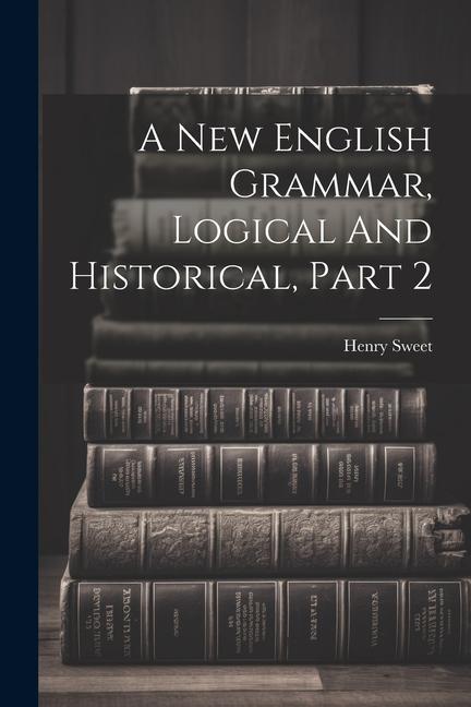 A New English Grammar Logical And Historical Part 2