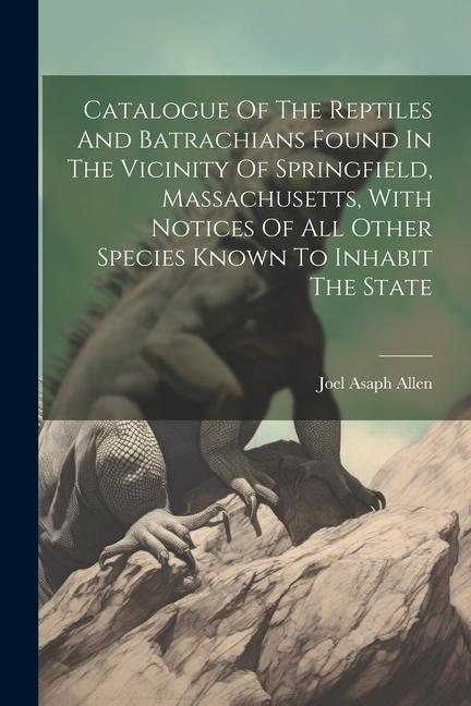 Catalogue Of The Reptiles And Batrachians Found In The Vicinity Of Springfield Massachusetts With Notices Of All Other Species Known To Inhabit The