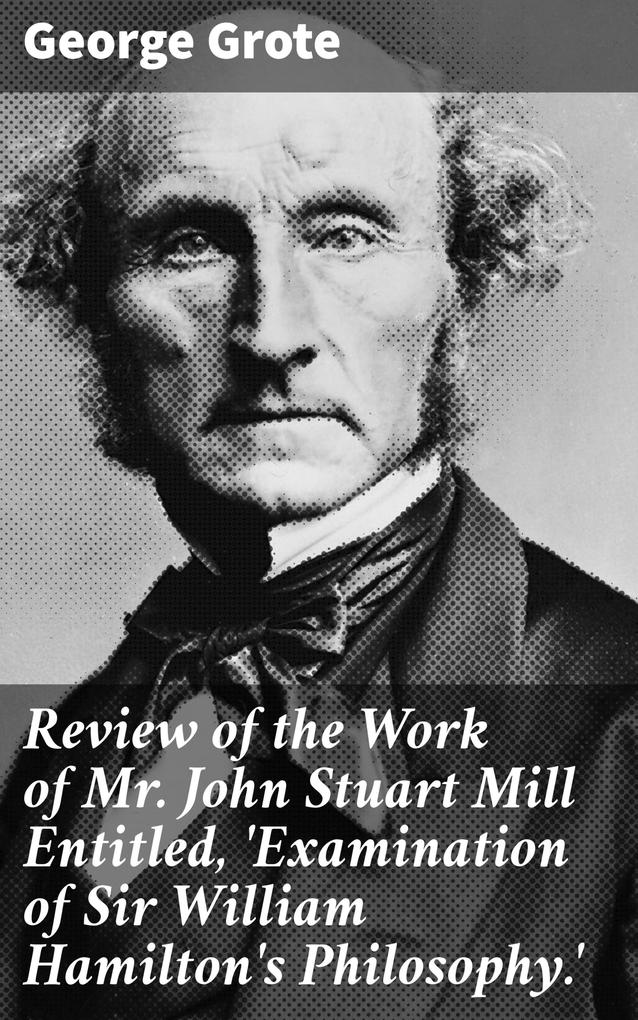 Review of the Work of Mr John Stuart Mill Entitled ‘Examination of Sir William Hamilton‘s Philosophy.‘