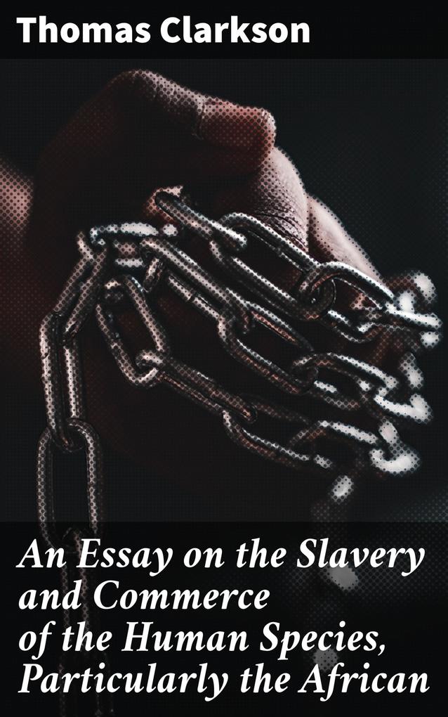 An Essay on the Slavery and Commerce of the Human Species Particularly the African