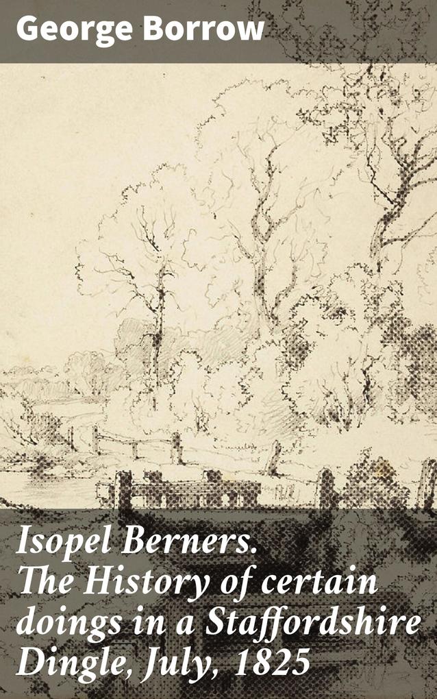 Isopel Berners. The History of certain doings in a Staffordshire Dingle July 1825