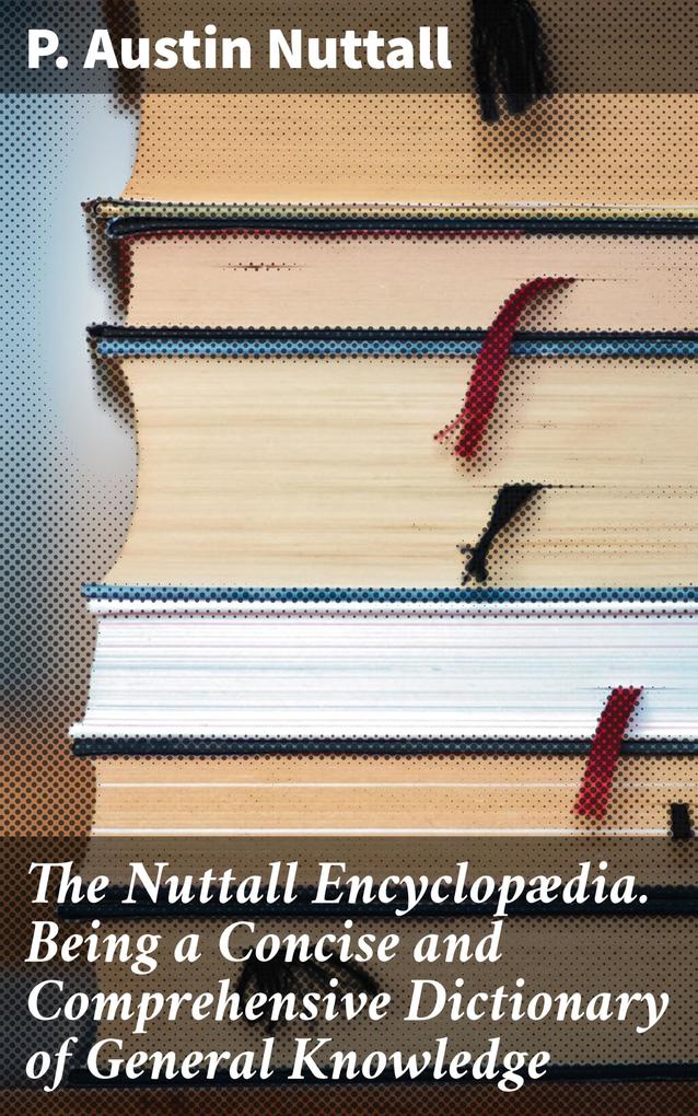 The Nuttall Encyclopædia. Being a Concise and Comprehensive Dictionary of General Knowledge