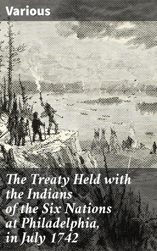 The Treaty Held with the Indians of the Six Nations at Philadelphia in July 1742