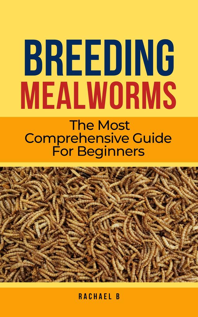 Breeding Mealworms: The Most Comprehensive Guide For Beginners