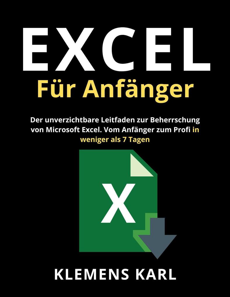 Excel Für Anfänger: Der unverzichtbare Leitfaden zur Beherrschung von Microsoft Excel | Vom Anfänger zum Profi in weniger als 7 Tagen