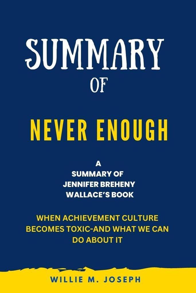 Summary of Never Enough By Jennifer Breheny Wallace: When Achievement Culture Becomes Toxic-and What We Can Do About It
