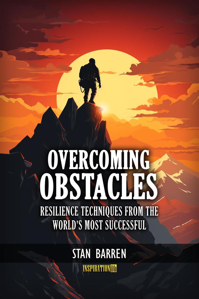 Overcoming Obstacles: Resilience Techniques from the World‘s Most Successful