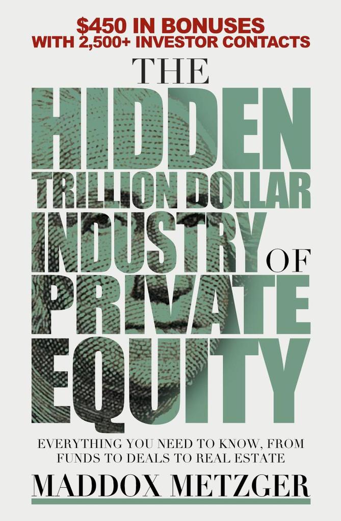 The Hidden Trillion Dollar Industry of Private Equity: Everything You Need to Know from Funds to Deals to Real Estate