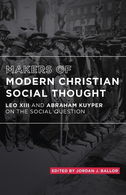 Makers of Modern Christian Social Thought: Leo XIII and Abraham Kuyper on the Social Question