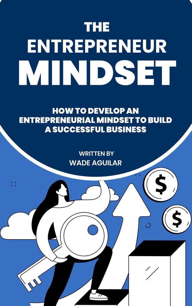 The Entrepreneur Mindset - How To Develop An Entrepreneurial Mindset To Build A Successful Business