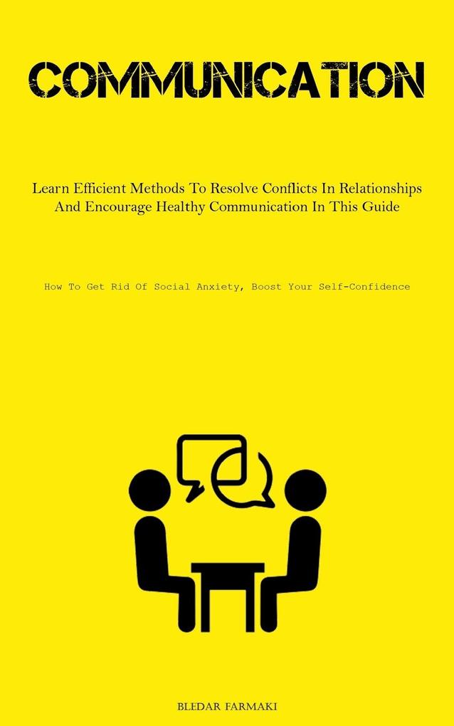 Communication: Learn Efficient Methods To Resolve Conflicts In Relationships And Encourage Healthy Communication In This Guide (How T