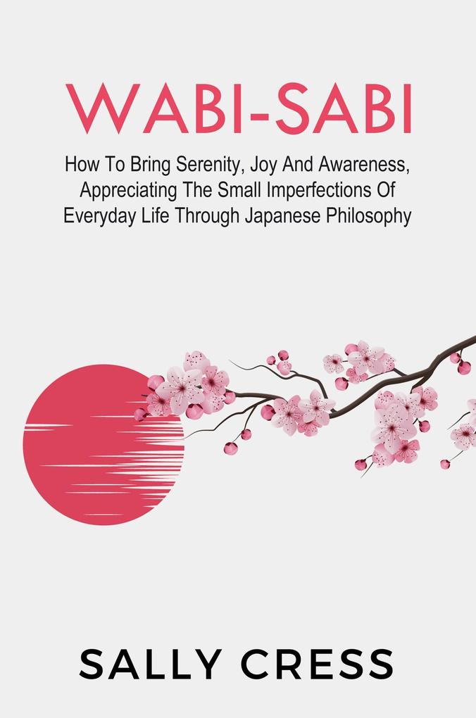 Wabi-Sabi: How to Bring Serenity Joy and Awareness Appreciating the Small Imperfections of Everyday Life Through Japanese Philosophy (Self-help #3)