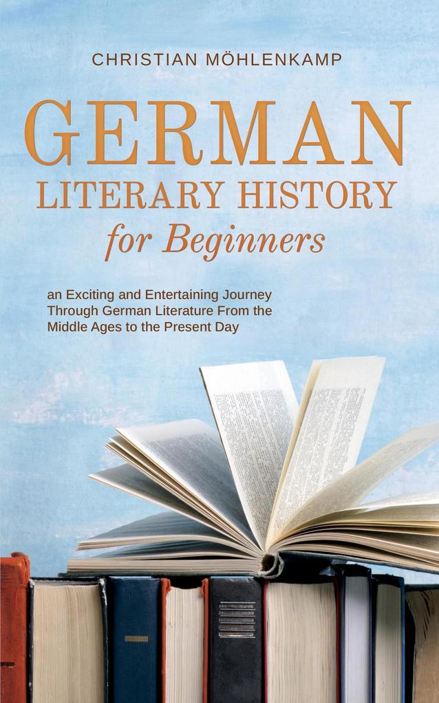 German Literary History for Beginners an Exciting and Entertaining Journey Through German Literature From the Middle Ages to the Present Day
