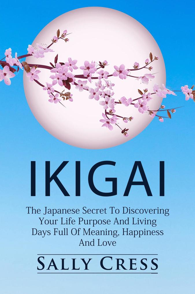 Ikigai: The Japanese Secret to Discovering Your Life Purpose and Living Days Full of Meaning Happiness and Love. (Self-help #1)