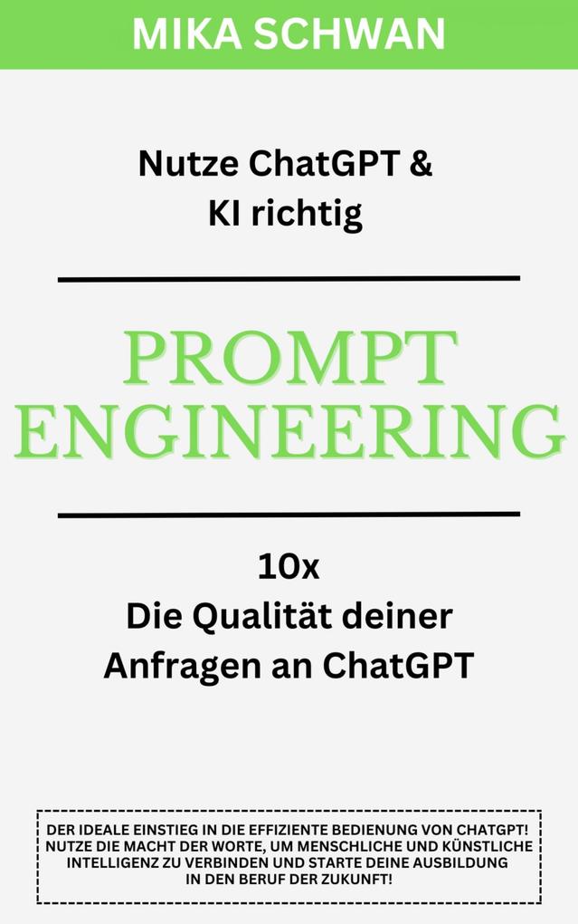 Nutze ChatGPT richtig - Prompt Engineering: Einsteiger Buch im effektiven Umgang mit ChatGPT - inklusive zahlreicher detaillierter Beispiele