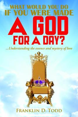 WHAT WOULD YOU DO IF YOU WERE MADE A GOD FOR A DAY?...Understanding The Essence and Mystery of Love
