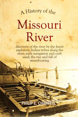 A history of the Missouri River: discovery of the river by the Jesuit explorers; Indian tribes along the river; early navigation and craft used; the rise and fall of steamboating: A True Yet Thrilling Narrative of the Author‘s Experiences Among the Natives
