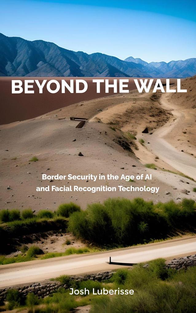 Beyond the Wall: Border Security in the Age of AI and Facial Recognition Technology