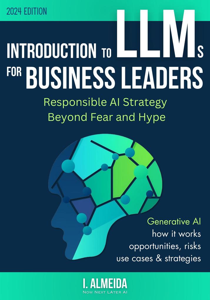 Introduction to LLMs for Business Leaders: Responsible AI Strategy Beyond Fear and Hype (Byte-Sized Learning Series)
