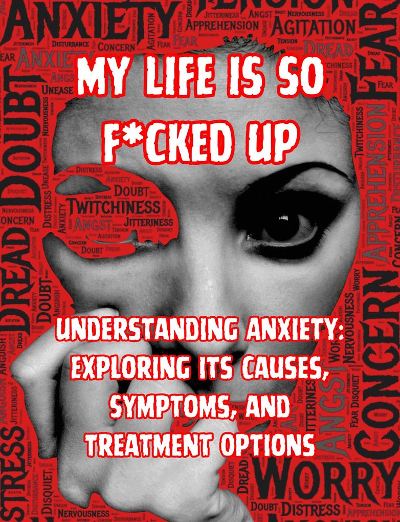 My Life is so F*cked Up:Understanding Anxiety: Exploring its Causes Symptoms and Treatment Options