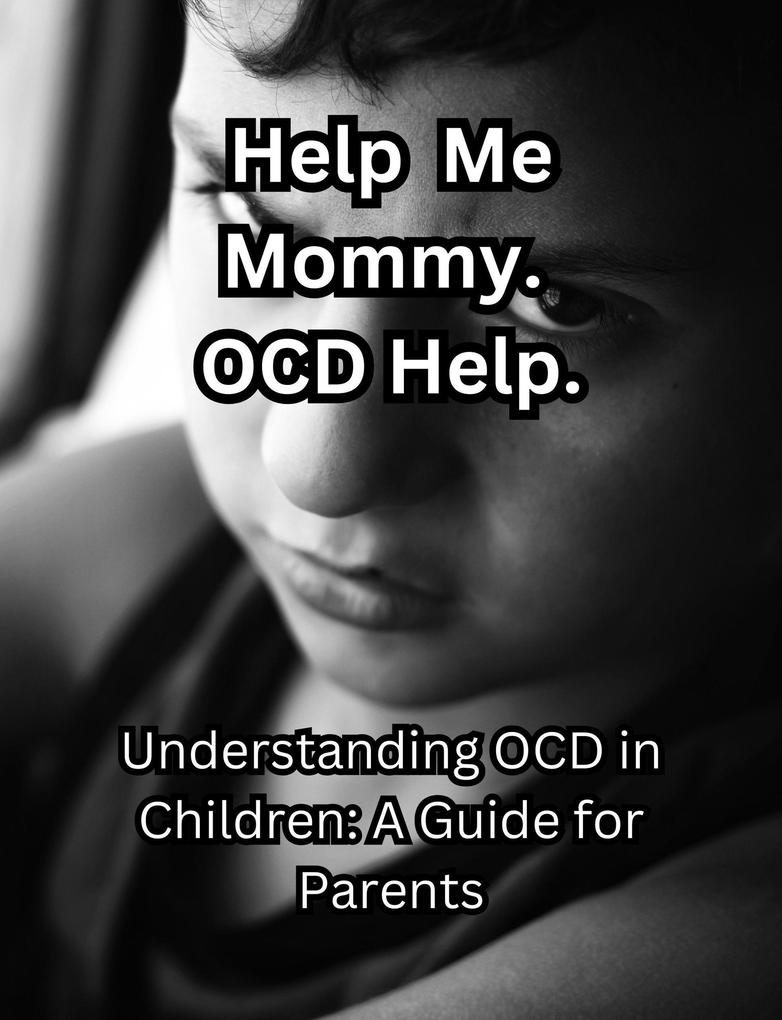Help me Mommy. OCD Help. Understanding OCD in Children: A Guide for Parents