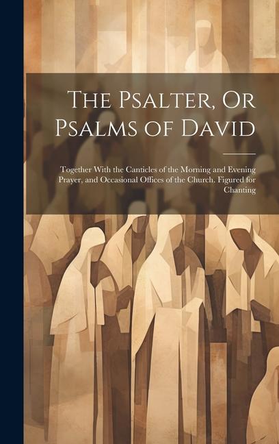 The Psalter Or Psalms of David: Together With the Canticles of the Morning and Evening Prayer and Occasional Offices of the Church. Figured for Chan