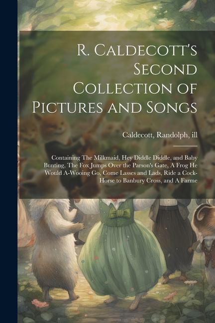 R. Caldecott‘s Second Collection of Pictures and Songs: Containing The Milkmaid Hey Diddle Diddle and Baby Bunting The fox Jumps Over the Parson‘s