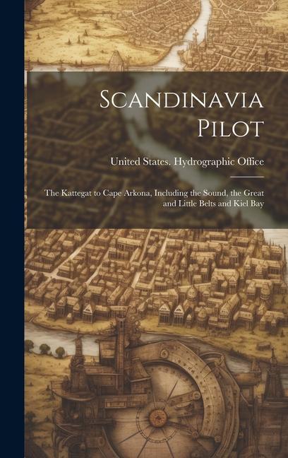 Scandinavia Pilot: The Kattegat to Cape Arkona Including the Sound the Great and Little Belts and Kiel Bay