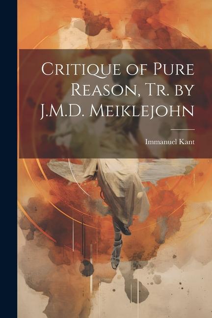 Critique of Pure Reason Tr. by J.M.D. Meiklejohn