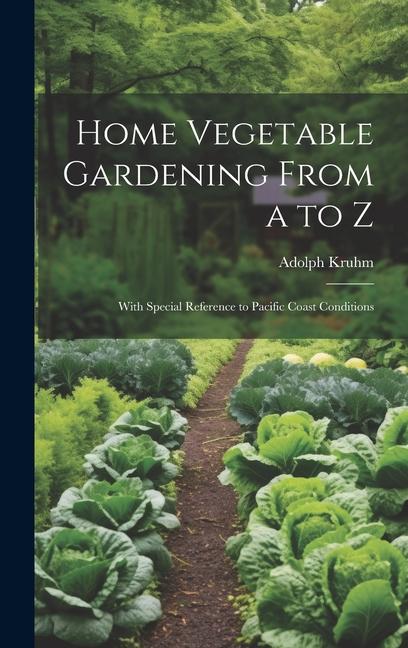Home Vegetable Gardening From a to Z: With Special Reference to Pacific Coast Conditions