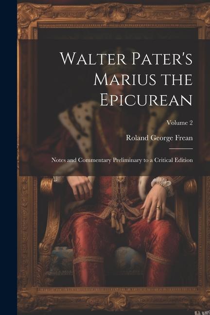Walter Pater‘s Marius the Epicurean: Notes and Commentary Preliminary to a Critical Edition; Volume 2