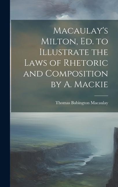 Macaulay‘s Milton Ed. to Illustrate the Laws of Rhetoric and Composition by A. Mackie