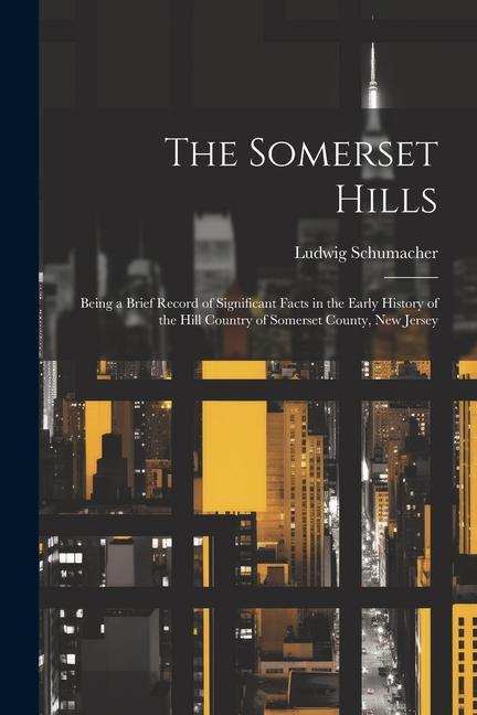 The Somerset Hills; Being a Brief Record of Significant Facts in the Early History of the Hill Country of Somerset County New Jersey
