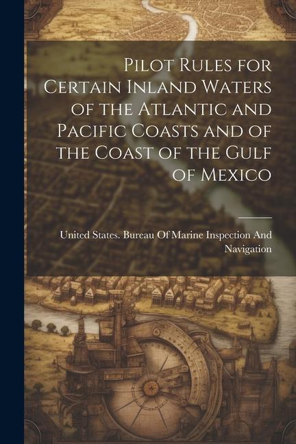 Pilot Rules for Certain Inland Waters of the Atlantic and Pacific Coasts and of the Coast of the Gulf of Mexico
