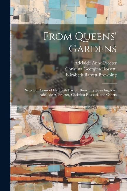 From Queens‘ Gardens: Selected Poems of Elizabeth Barrett Browning Jean Ingelow Adelaide A. Procter Christina Rossetti and Others