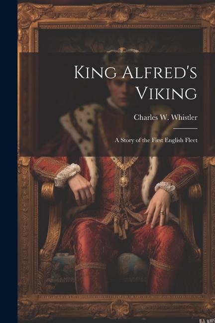 King Alfred‘s Viking: A Story of the First English Fleet