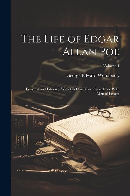 The Life of Edgar Allan Poe: Personal and Literary With His Chief Correspondence With Men of Letters; Volume 1