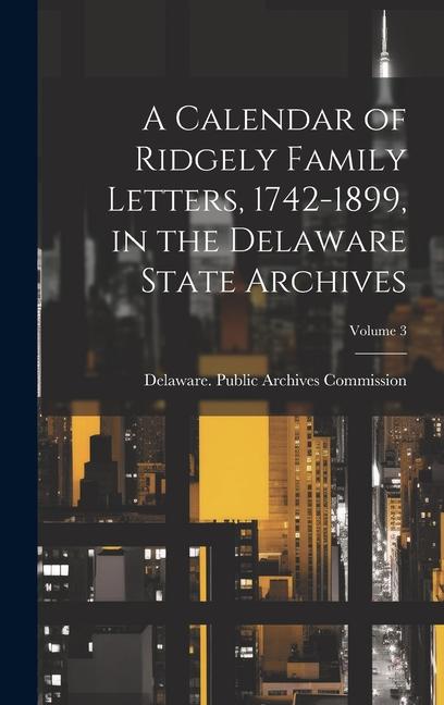 A Calendar of Ridgely Family Letters 1742-1899 in the Delaware State Archives; Volume 3