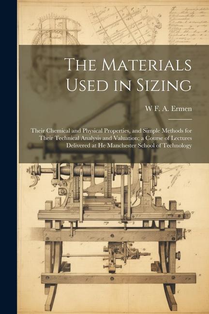 The Materials Used in Sizing: Their Chemical and Physical Properties and Simple Methods for Their Technical Analysis and Valuation; a Course of Lec