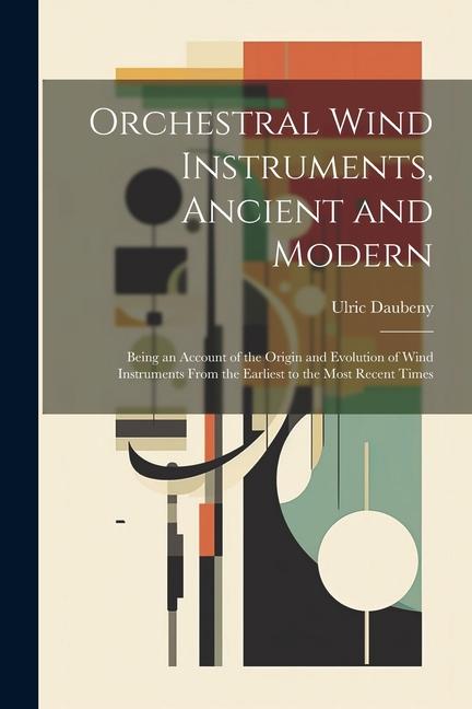 Orchestral Wind Instruments Ancient and Modern: Being an Account of the Origin and Evolution of Wind Instruments From the Earliest to the Most Recent