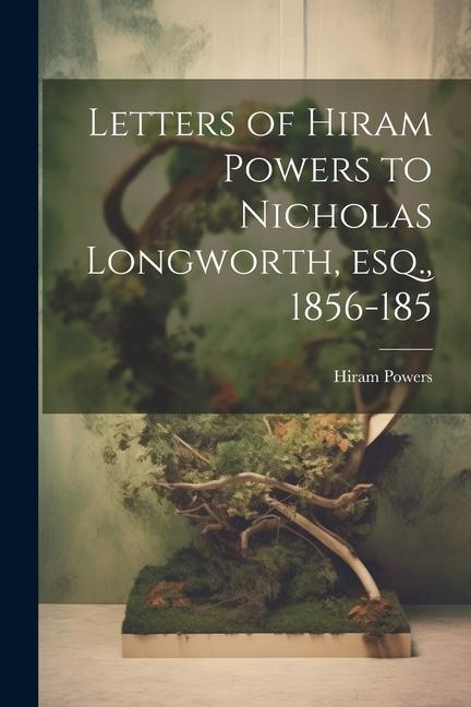 Letters of Hiram Powers to Nicholas Longworth esq. 1856-185