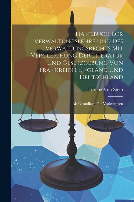 Handbuch Der Verwaltungslehre Und Des Verwaltungsrechts Mit Vergleichung Der Literatur Und Gesetzgebung Von Frankreich England Und Deutschland: Als G