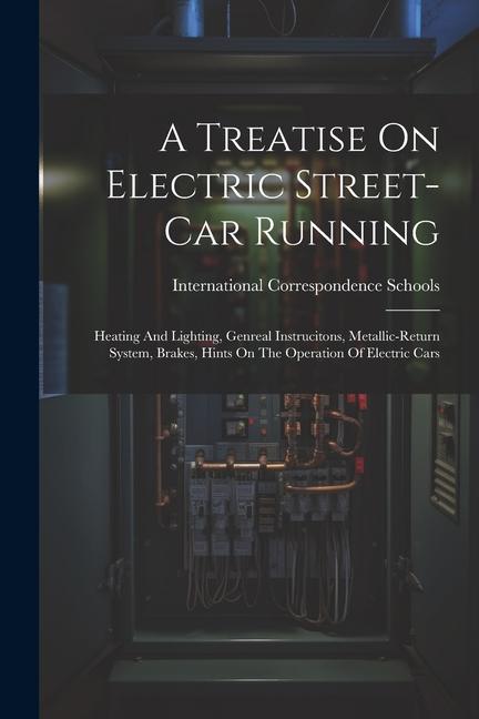 A Treatise On Electric Street-car Running: Heating And Lighting Genreal Instrucitons Metallic-return System Brakes Hints On The Operation Of Elect