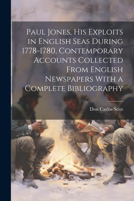 Paul Jones his Exploits in English Seas During 1778-1780 Contemporary Accounts Collected From English Newspapers With a Complete Bibliography