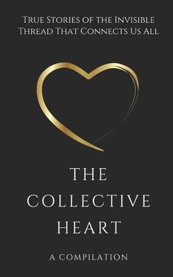 The Collective Heart: True Stories of the Invisible Thread That Connects Us All