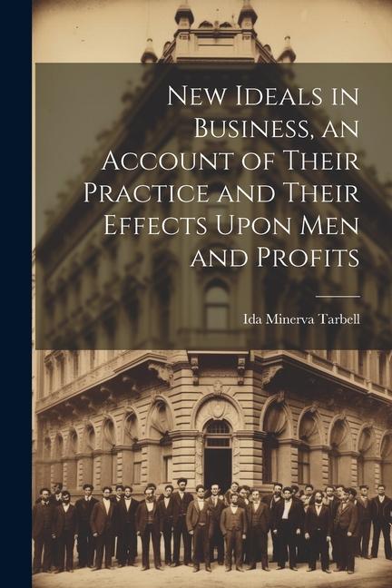 New Ideals in Business an Account of Their Practice and Their Effects Upon Men and Profits