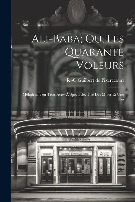 Ali-Baba; ou Les Quarante Voleurs: Mélodrame en Trois Actes à Spectacle tiré des Milles et une Nui